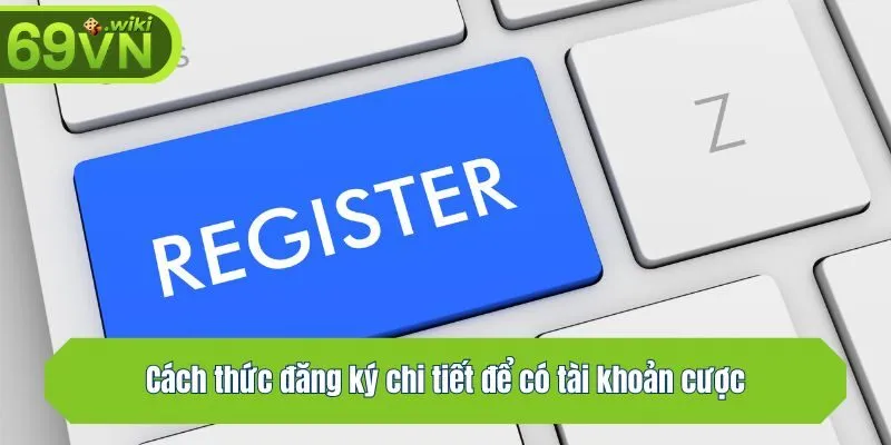 Cách thức đăng ký chi tiết để có tài khoản cược
